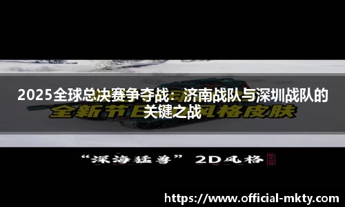 2025全球总决赛争夺战：济南战队与深圳战队的关键之战