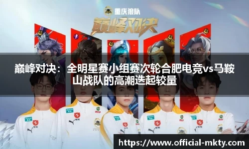 巅峰对决：全明星赛小组赛次轮合肥电竞vs马鞍山战队的高潮迭起较量