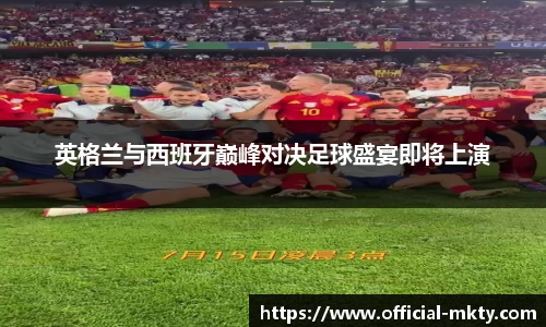 英格兰与西班牙巅峰对决足球盛宴即将上演