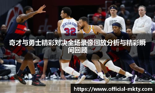 奇才与勇士精彩对决全场录像回放分析与精彩瞬间回顾