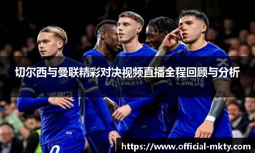 切尔西与曼联精彩对决视频直播全程回顾与分析