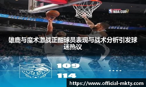 雄鹿与魔术激战正酣球员表现与战术分析引发球迷热议