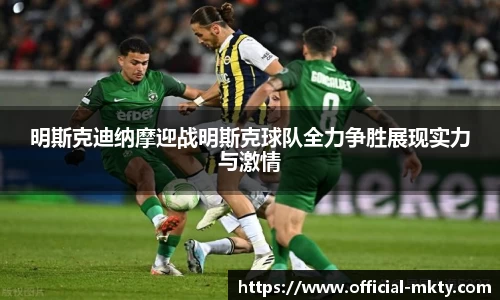 明斯克迪纳摩迎战明斯克球队全力争胜展现实力与激情
