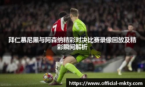 拜仁慕尼黑与阿森纳精彩对决比赛录像回放及精彩瞬间解析
