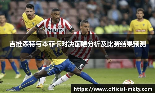吉维森特与本菲卡对决前瞻分析及比赛结果预测