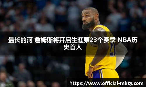 最长的河 詹姆斯将开启生涯第23个赛季 NBA历史首人